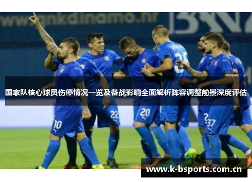 国家队核心球员伤停情况一览及备战影响全面解析阵容调整前景深度评估